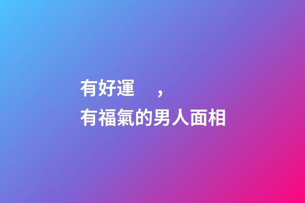 有好運，有福氣的男人面相